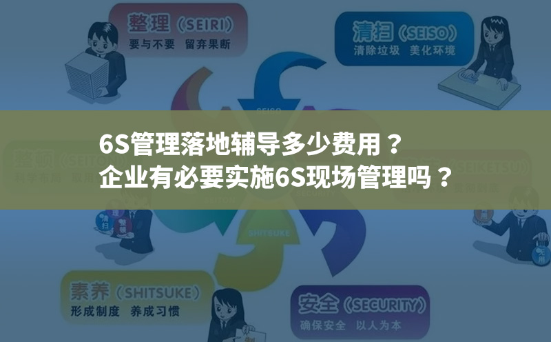 6S管理落地辅导多少费用？企业有必要实施6S现场管理吗？
