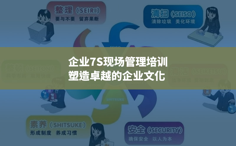 企业7S现场管理培训：塑造卓越的企业文化